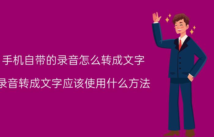 手机自带的录音怎么转成文字 录音转成文字应该使用什么方法？